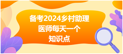 備考2024鄉(xiāng)村助理醫(yī)師每天一個知識點 備考2024鄉(xiāng)村助理醫(yī)師每天一個知識點
