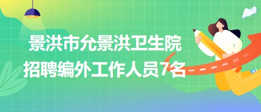云南省西雙版納州景洪市允景洪衛(wèi)生院招聘編外工作人員7名 云南省西雙版納州景洪市允景洪衛(wèi)生院招聘編外工作人員7名
