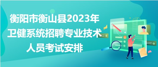 衡陽(yáng)市衡山縣2023年衛(wèi)健系統(tǒng)招聘專(zhuān)業(yè)技術(shù)人員考試安排 衡陽(yáng)市衡山縣2023年衛(wèi)健系統(tǒng)招聘專(zhuān)業(yè)技術(shù)人員考試安排