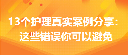 13個護理真實案例分享:這些錯誤你可以避免 13個護理真實案例分享:這些錯誤你可以避免