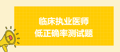 臨床執(zhí)業(yè)醫(yī)師低正確率測試題 臨床執(zhí)業(yè)醫(yī)師低正確率測試題