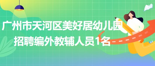廣州市天河區(qū)美好居幼兒園2023年招聘編外教輔人員1名 廣州市天河區(qū)美好居幼兒園2023年招聘編外教輔人員1名