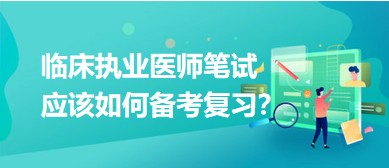 臨床執(zhí)業(yè)醫(yī)師備考復(fù)習(xí)攻略 臨床執(zhí)業(yè)醫(yī)師備考復(fù)習(xí)攻略