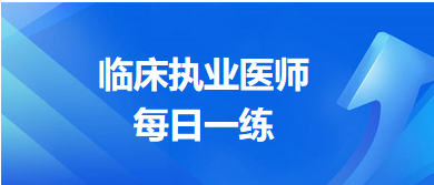 臨床執(zhí)業(yè)醫(yī)師每日一練 臨床執(zhí)業(yè)醫(yī)師每日一練