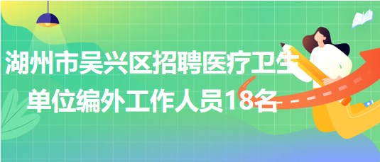 湖州市吳興區(qū)2023年招聘醫(yī)療衛(wèi)生單位編外工作人員18名 湖州市吳興區(qū)2023年招聘醫(yī)療衛(wèi)生單位編外工作人員18名