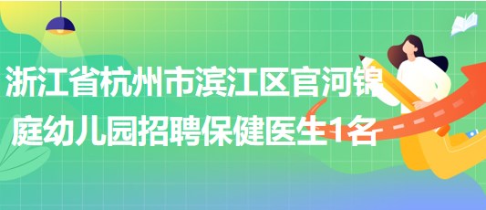 浙江省杭州市濱江區(qū)官河錦庭幼兒園2023年招聘保健醫(yī)生1名 浙江省杭州市濱江區(qū)官河錦庭幼兒園2023年招聘保健醫(yī)生1名