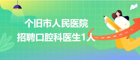 云南省個(gè)舊市人民醫(yī)院2023年招聘口腔科醫(yī)生1人 云南省個(gè)舊市人民醫(yī)院2023年招聘口腔科醫(yī)生1人