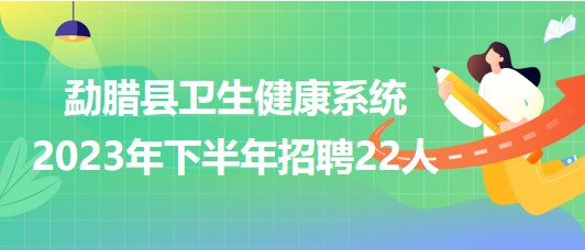云南省西雙版納州勐臘縣衛(wèi)生健康系統(tǒng)2023年下半年招聘22人 云南省西雙版納州勐臘縣衛(wèi)生健康系統(tǒng)2023年下半年招聘22人