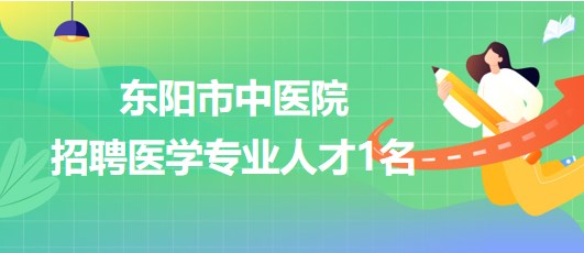浙江省金華市東陽市中醫(yī)院2023年招聘醫(yī)學專業(yè)人才1名 浙江省金華市東陽市中醫(yī)院2023年招聘醫(yī)學專業(yè)人才1名