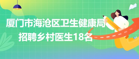 廈門市海滄區(qū)衛(wèi)生健康局2023年招聘鄉(xiāng)村醫(yī)生18名 廈門市海滄區(qū)衛(wèi)生健康局2023年招聘鄉(xiāng)村醫(yī)生18名