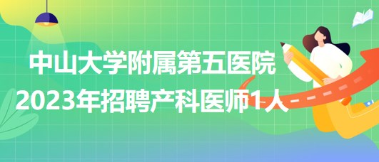 中山大學附屬第五醫(yī)院2023年招聘產(chǎn)科醫(yī)師1人
