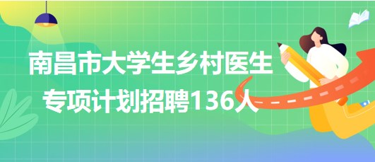 江西省南昌市2023年大學(xué)生鄉(xiāng)村醫(yī)生專項(xiàng)計(jì)劃招聘136人 江西省南昌市2023年大學(xué)生鄉(xiāng)村醫(yī)生專項(xiàng)計(jì)劃招聘136人