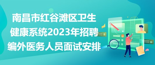 南昌市紅谷灘區(qū)衛(wèi)生健康系統(tǒng)2023年招聘編外醫(yī)務(wù)人員面試安排 南昌市紅谷灘區(qū)衛(wèi)生健康系統(tǒng)2023年招聘編外醫(yī)務(wù)人員面試安排