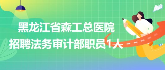 黑龍江省森工總醫(yī)院2023年招聘法務(wù)審計(jì)部職員1人 黑龍江省森工總醫(yī)院2023年招聘法務(wù)審計(jì)部職員1人