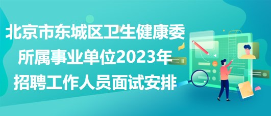 北京市東城區(qū)衛(wèi)生健康委所屬事業(yè)單位2023年招聘工作人員筆試安排 北京市東城區(qū)衛(wèi)生健康委所屬事業(yè)單位2023年招聘工作人員筆試安排