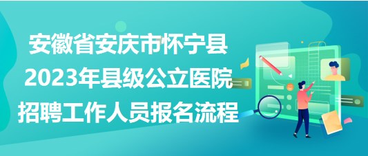 安徽省安慶市懷寧縣2023年縣級(jí)公立醫(yī)院招聘工作人員報(bào)名流程 安徽省安慶市懷寧縣2023年縣級(jí)公立醫(yī)院招聘工作人員報(bào)名流程