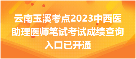 云南玉溪考點2023中西醫(yī)助理醫(yī)師筆試考試成績查詢?nèi)肟谝验_通 云南玉溪考點2023中西醫(yī)助理醫(yī)師筆試考試成績查詢?nèi)肟谝验_通