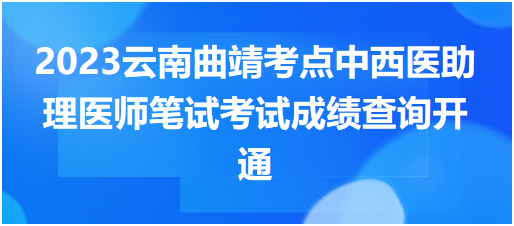 2023云南曲靖考點(diǎn)中西醫(yī)助理醫(yī)師筆試考試成績(jī)查詢開(kāi)通 2023云南曲靖考點(diǎn)中西醫(yī)助理醫(yī)師筆試考試成績(jī)查詢開(kāi)通