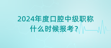 2024年度口腔中級(jí)職稱什么時(shí)候報(bào)考？