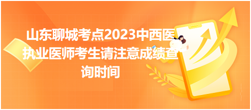 山東聊城考點2023中西醫(yī)執(zhí)業(yè)醫(yī)師考生請注意成績查詢時間 山東聊城考點2023中西醫(yī)執(zhí)業(yè)醫(yī)師考生請注意成績查詢時間