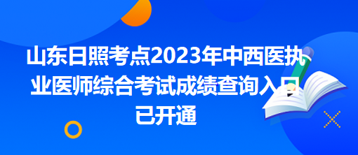 山東日照考點2023年中西醫(yī)執(zhí)業(yè)醫(yī)師綜合考試成績查詢?nèi)肟谝验_通 山東日照考點2023年中西醫(yī)執(zhí)業(yè)醫(yī)師綜合考試成績查詢?nèi)肟谝验_通