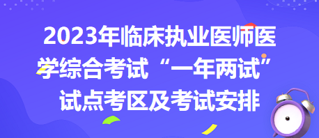 2023年臨床執(zhí)業(yè)醫(yī)師醫(yī)學(xué)綜合考試“一年兩試”試點(diǎn)考區(qū)及考試安排 2023年臨床執(zhí)業(yè)醫(yī)師醫(yī)學(xué)綜合考試“一年兩試”試點(diǎn)考區(qū)及考試安排