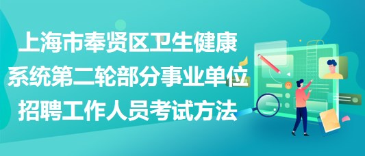 上海市奉賢區(qū)衛(wèi)生健康系統(tǒng)第二輪部分事業(yè)單位招聘工作人員考試方法 上海市奉賢區(qū)衛(wèi)生健康系統(tǒng)第二輪部分事業(yè)單位招聘工作人員考試方法