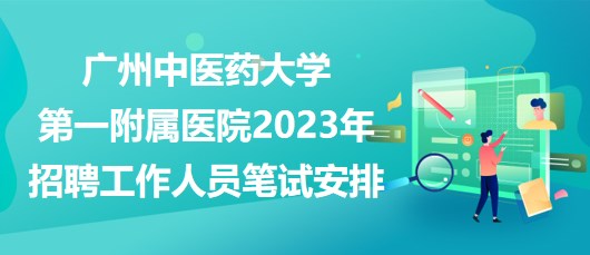 廣州中醫(yī)藥大學第一附屬醫(yī)院2023年招聘工作人員筆試安排 廣州中醫(yī)藥大學第一附屬醫(yī)院2023年招聘工作人員筆試安排