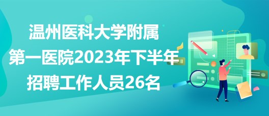 溫州醫(yī)科大學(xué)附屬第一醫(yī)院2023年下半年招聘工作人員26名 溫州醫(yī)科大學(xué)附屬第一醫(yī)院2023年下半年招聘工作人員26名