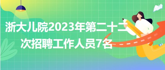 浙江大學(xué)醫(yī)學(xué)院附屬兒童醫(yī)院2023年第二十二次招聘工作人員7名 浙江大學(xué)醫(yī)學(xué)院附屬兒童醫(yī)院2023年第二十二次招聘工作人員7名