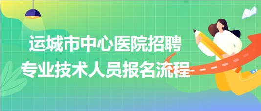 山西省運城市中心醫(yī)院2023年招聘專業(yè)技術(shù)人員報名流程 山西省運城市中心醫(yī)院2023年招聘專業(yè)技術(shù)人員報名流程