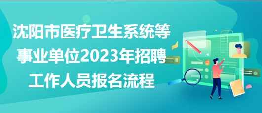 沈陽(yáng)市醫(yī)療衛(wèi)生系統(tǒng)等事業(yè)單位2023年招聘工作人員報(bào)名流程 沈陽(yáng)市醫(yī)療衛(wèi)生系統(tǒng)等事業(yè)單位2023年招聘工作人員報(bào)名流程