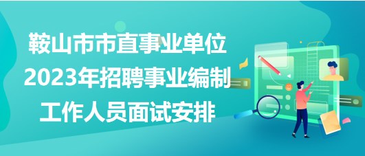鞍山市市直事業(yè)單位2023年招聘事業(yè)編制工作人員面試安排 鞍山市市直事業(yè)單位2023年招聘事業(yè)編制工作人員面試安排