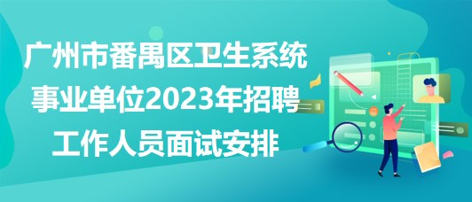 廣州市番禺區(qū)衛(wèi)生系統(tǒng)事業(yè)單位2023年招聘工作人員面試安排 廣州市番禺區(qū)衛(wèi)生系統(tǒng)事業(yè)單位2023年招聘工作人員面試安排