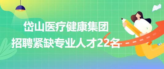 浙江省舟山市岱山醫(yī)療健康集團2023年招聘緊缺專業(yè)人才22名 浙江省舟山市岱山醫(yī)療健康集團2023年招聘緊缺專業(yè)人才22名