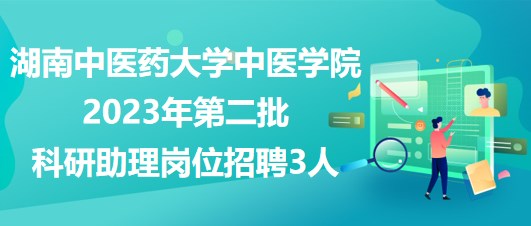 湖南中醫(yī)藥大學中醫(yī)學院2023年第二批科研助理崗位招聘3人 湖南中醫(yī)藥大學中醫(yī)學院2023年第二批科研助理崗位招聘3人