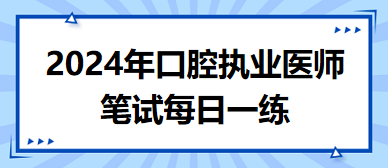 口腔執(zhí)業(yè)醫(yī)師筆試每日一練 口腔執(zhí)業(yè)醫(yī)師筆試每日一練