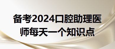 2024口腔助理醫(yī)師每天一個(gè)知識(shí)點(diǎn) 2024口腔助理醫(yī)師每天一個(gè)知識(shí)點(diǎn)