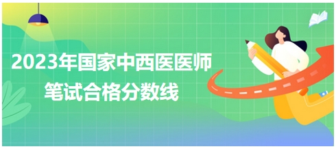 2023年國(guó)家中西醫(yī)醫(yī)師筆試合格分?jǐn)?shù)線2 2023年國(guó)家中西醫(yī)醫(yī)師筆試合格分?jǐn)?shù)線2