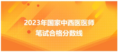2023年國(guó)家中西醫(yī)醫(yī)師筆試合格分?jǐn)?shù)線6 2023年國(guó)家中西醫(yī)醫(yī)師筆試合格分?jǐn)?shù)線6