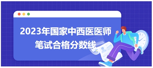 2023年國(guó)家中西醫(yī)醫(yī)師筆試合格分?jǐn)?shù)線8 2023年國(guó)家中西醫(yī)醫(yī)師筆試合格分?jǐn)?shù)線8
