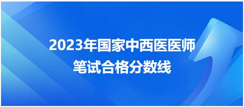 2023年國家中西醫(yī)醫(yī)師筆試合格分數(shù)線7 2023年國家中西醫(yī)醫(yī)師筆試合格分數(shù)線7