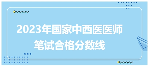 2023年國家中西醫(yī)醫(yī)師筆試合格分?jǐn)?shù)線5 2023年國家中西醫(yī)醫(yī)師筆試合格分?jǐn)?shù)線5