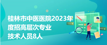 桂林市中醫(yī)醫(yī)院2023年度招高層次專業(yè)技術(shù)人員8人 桂林市中醫(yī)醫(yī)院2023年度招高層次專業(yè)技術(shù)人員8人