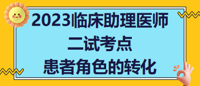 2023臨床助理醫(yī)師二試考點患者角色的轉(zhuǎn)化 2023臨床助理醫(yī)師二試考點患者角色的轉(zhuǎn)化