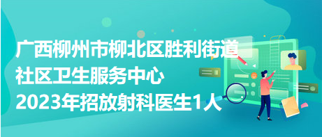 廣西柳州市柳北區(qū)勝利街道社區(qū)衛(wèi)生服務中心2023年招放射科醫(yī)生1人 廣西柳州市柳北區(qū)勝利街道社區(qū)衛(wèi)生服務中心2023年招放射科醫(yī)生1人