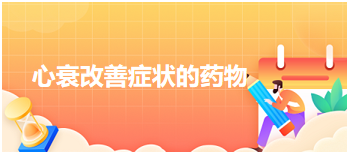心衰改善癥狀的藥物 心衰改善癥狀的藥物