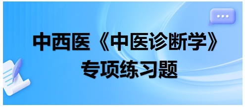 中西醫(yī)醫(yī)師中醫(yī)診斷學(xué)專項練習(xí)題12