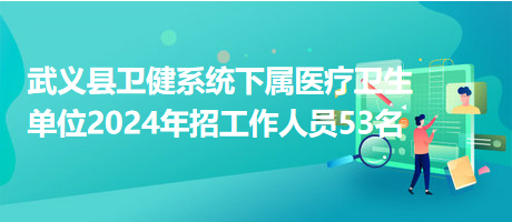 武義縣衛(wèi)健系統(tǒng)下屬醫(yī)療衛(wèi)生單位2024年招工作人員53名 武義縣衛(wèi)健系統(tǒng)下屬醫(yī)療衛(wèi)生單位2024年招工作人員53名
