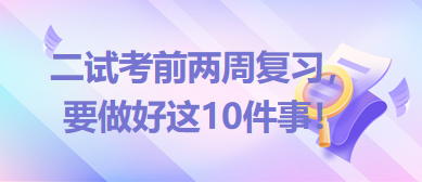 2023臨床助理醫(yī)師二試考前兩周復(fù)習(xí)，要做好這10件事！
